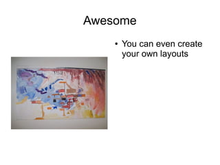 Awesome
●

You can even create
your own layouts

 