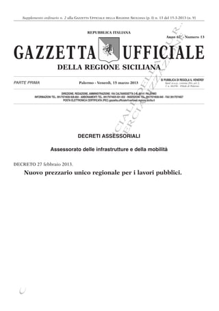 .
   Supplemento ordinario n. 2 alla GAZZETTA UFFICIALE                  DELLA    REGIONE SICILIANA (p. I) n. 13 del 15-3-2013 (n. 9)




                                          E S
                                        N .R.
                                                       REPUBBLICA ITALIANA
                                                                                                                           Anno 67° - Numero 13




                                      IO.U
GA ZZET TA                                                                           UFFICIALE




                                    A G
                                   Z A
                                     Z
                             DELLA REGIONE SICILIANA




                                 IZ L
                                L EL
                                                                                                                      SI PUBBLICA DI REGOLA IL VENERDIʼ
PARTE PRIMA                                     Palermo - Venerdì, 15 marzo 2013                                          Sped. in a.p., comma 20/c, art. 2,
                                                                                                                          l. n. 662/96 - Filiale di Palermo




                              IA D
                                DIREZIONE, REDAZIONE, AMMINISTRAZIONE: VIA CALTANISSETTA 2-E, 90141 PALERMO
          INFORMAZIONI TEL. 091/7074930-928-804 - ABBONAMENTI TEL. 091/7074925-931-932 - INSERZIONI TEL. 091/7074936-940 - FAX 091/7074927
                                  POSTA ELETTRONICA CERTIFICATA (PEC) gazzetta.ufficiale@certmail.regione.sicilia.it




                             C E
                           E AL
                            R
                         M I
                       M FIC


                                               DECRETI ASSESSORIALI
                     C UF




                       Assessorato delle infrastrutture e della mobilità
                      O
                 L TO




DECRETO 27 febbraio 2013.
    Nuovo prezzario unico regionale per i lavori pubblici.
                   A
                R SI
              P L
            A DA
               E
         L TA
          ID
       V AT
        A
     N R
   O T
  N IA
   P
 O
C
 