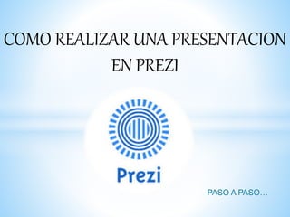 COMO REALIZAR UNA PRESENTACION 
EN PREZI 
PASO A PASO… 
 