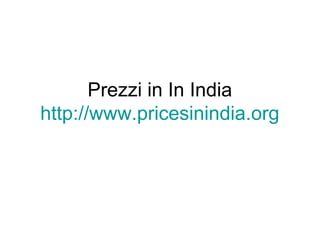 Prezzi in In India
http://www.pricesinindia.org
 
