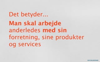 Det betyder...
Man skal arbejde
anderledes med sin
forretning, sine produkter
og services
 