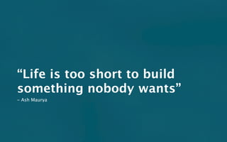 “Life is too short to build
something nobody wants”
- Ash Maurya
 