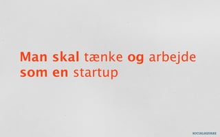 Man skal tænke og arbejde
som en startup
 