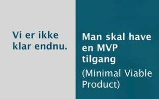 Vi er ikke    Man skal have
klar endnu.   en MVP
              tilgang
              (Minimal Viable
              Product)
 