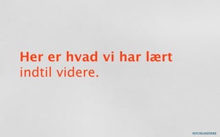 Her er hvad vi har lært
indtil videre.
 