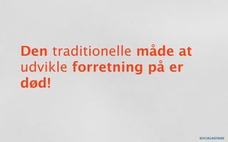 Den traditionelle måde at
udvikle forretning på er
død!
 