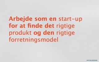 Arbejde som en start-up
for at ﬁnde det rigtige
produkt og den rigtige
forretningsmodel
 