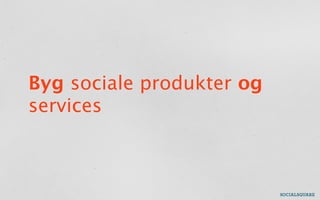 Byg sociale produkter og
services
 