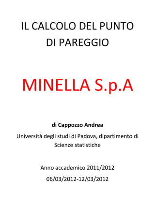 IL CALCOLO DEL PUNTO DI PAREGGIO 
MINELLA S.p.A 
di Cappozzo Andrea 
Università degli studi di Padova, dipartimento di Scienze statistiche 
Anno accademico 2011/2012 
06/03/2012-12/03/2012 
 