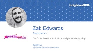 Zak Edwards
Prezzybox.com
Don’t be Awesome. Just be alright at everything!
@diddleyays
http://www.slideshare.net/username
 