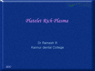 GDC
Platelet Rich Plasma
Dr Ramesh R
Kannur dental College
 