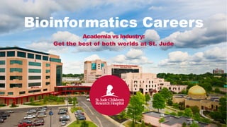 Academia vs Industry:
Get the best of both worlds at St. Jude
Bioinformatics Careers
 