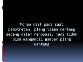 Mohan maaf pada saat
 pemotretan, plang taman menteng
sedang dalam renopasi, jadi tidak
   bisa mengambil gambar plang
             menteng
 