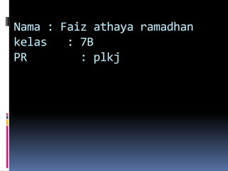 Nama : Faiz athaya ramadhan
kelas   : 7B
PR        : plkj
 