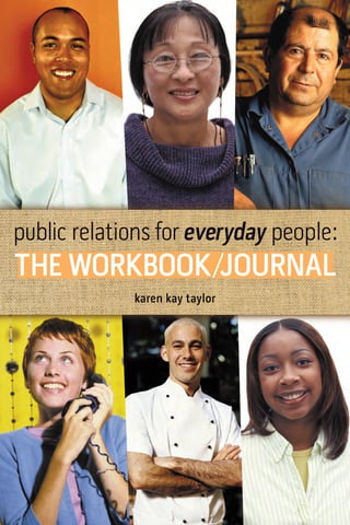 public relations for everyday people:
THE WORKBOOK /JOURNAL
             karen kay taylor
 