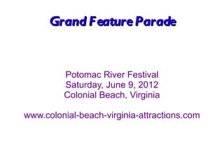 Grand F eature Parade


         Potomac River Festival
         Saturday, June 9, 2012
         Colonial Beach, Virginia

www.colonial-beach-virginia-attractions.com
 