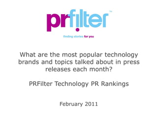 What are Technology companies trying to
      get the Media to talk about?

    PRFilter Technology PR Rankings


             February 2011
 