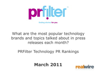 What are the most popular technology
brands and topics talked about in press
        releases each month?

   PRFilter Technology PR Rankings


            March 2011
 