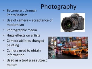 • Became art through
                       Photography
  PhotoRealism
• Use of camera = acceptance of
  modernism
• Photo...