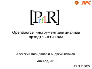 OpenSource инструмент для анализа
прзвдтльнсти кода
Алексей Спиридонов и Андрей Евсюков,
I-Am App, 2013
PRFLR.ORG
 