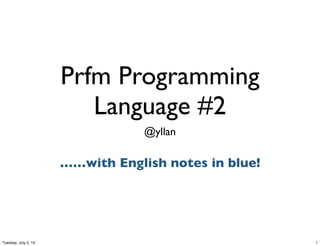 Prfm Programming
Language #2
@yllan
……with English notes in blue!
1Tuesday, July 2, 13
 