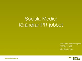 Sociala Medier
                         förändrar PR-jobbet


                                          Svenska PRföretagen
                                          2008-11-05
                                          Annika Lidne



www.disruptivemedia.se
 