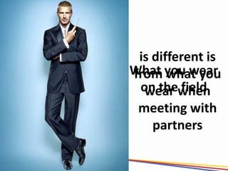 is different is
What you wear
from what you
 on thewhen
  wear field
 meeting with
    partners
 