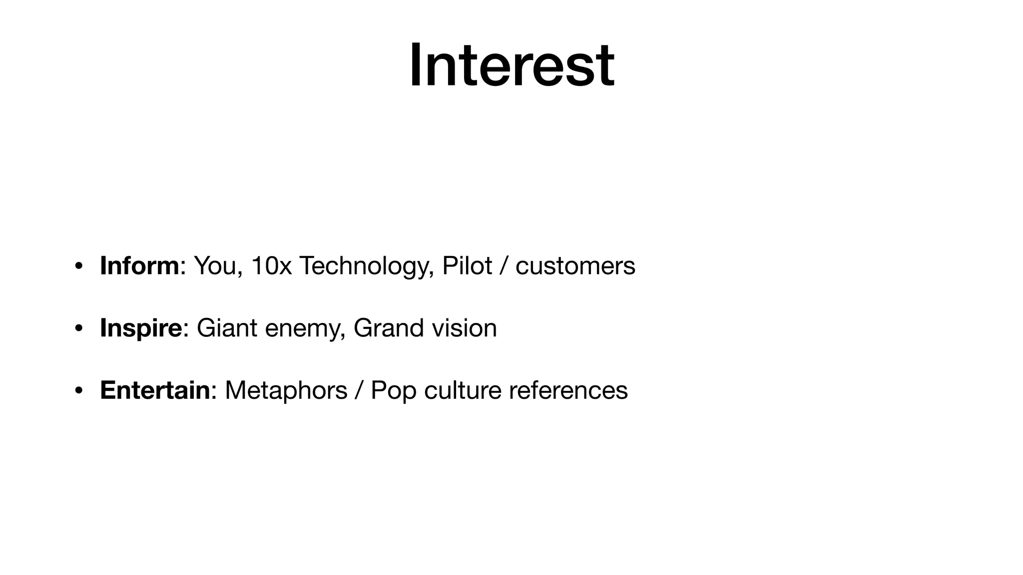 Interest
• Inform: You, 10x Technology, Pilot / customers

• Inspire: Giant enemy, Grand vision

• Entertain: Metaphors / Pop culture references
 