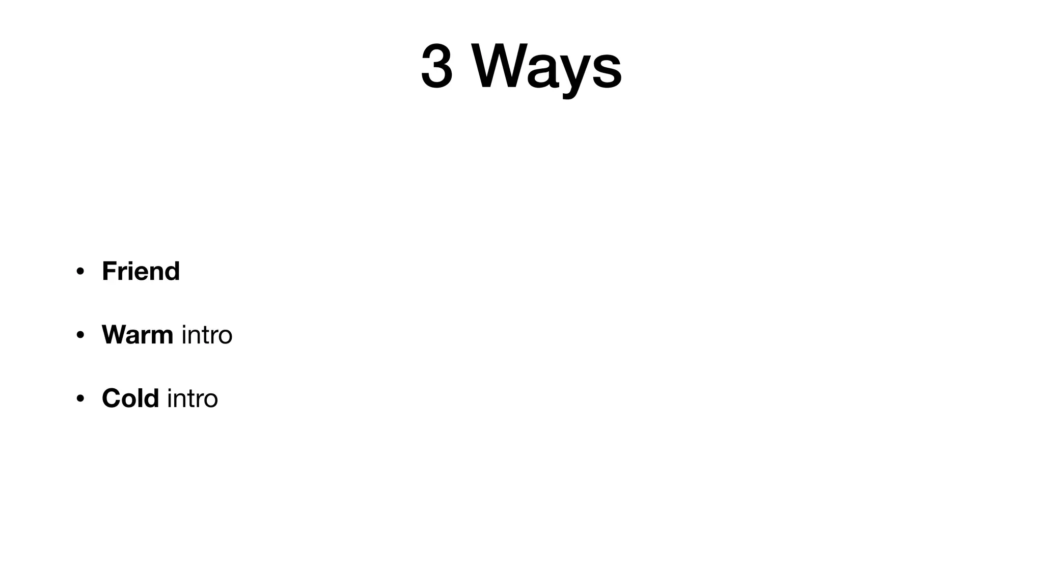 3 Ways
• Friend
• Warm intro

• Cold intro
 