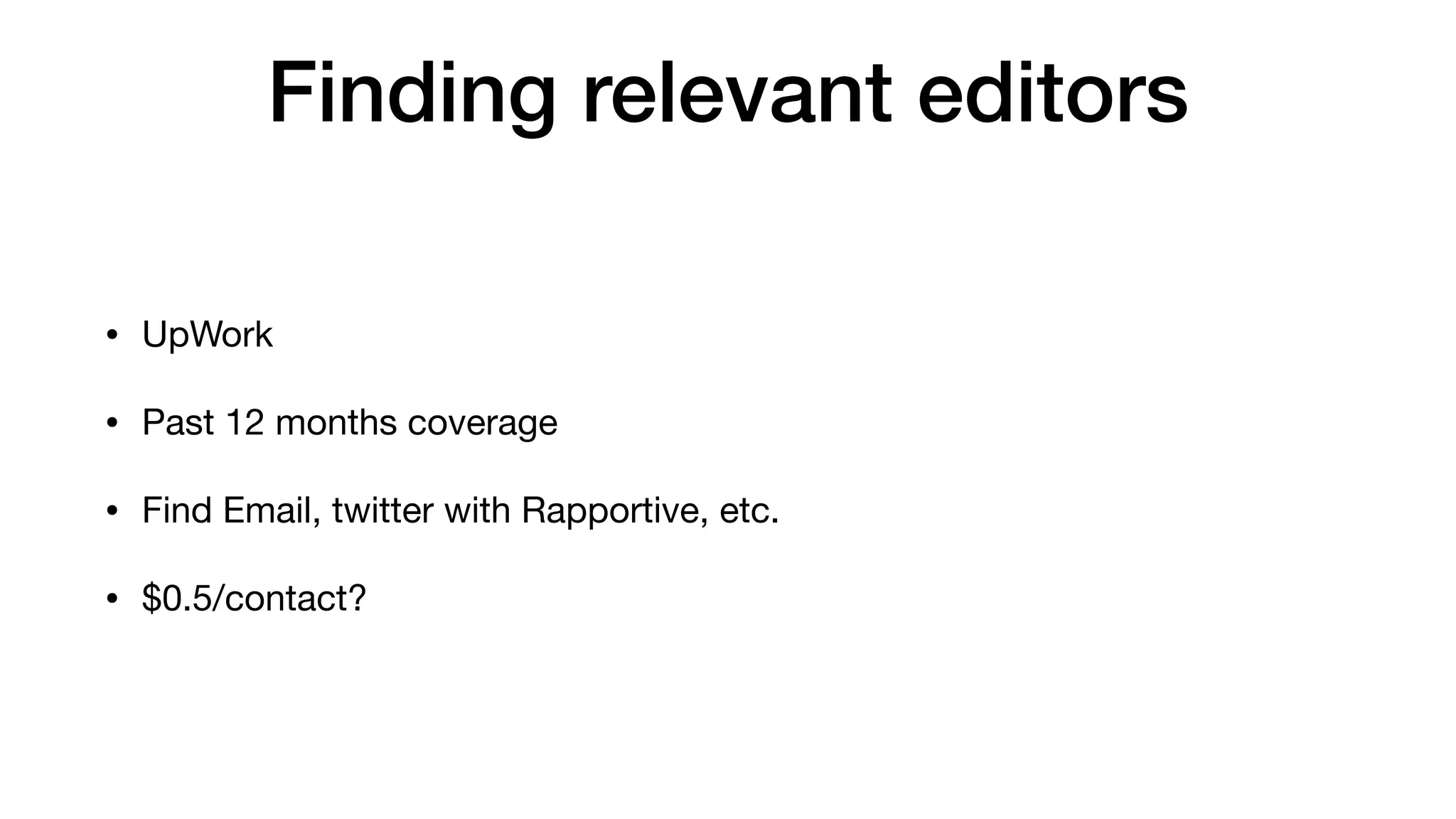 Finding relevant editors
• UpWork

• Past 12 months coverage

• Find Email, twitter with Rapportive, etc.

• $0.5/contact?
 