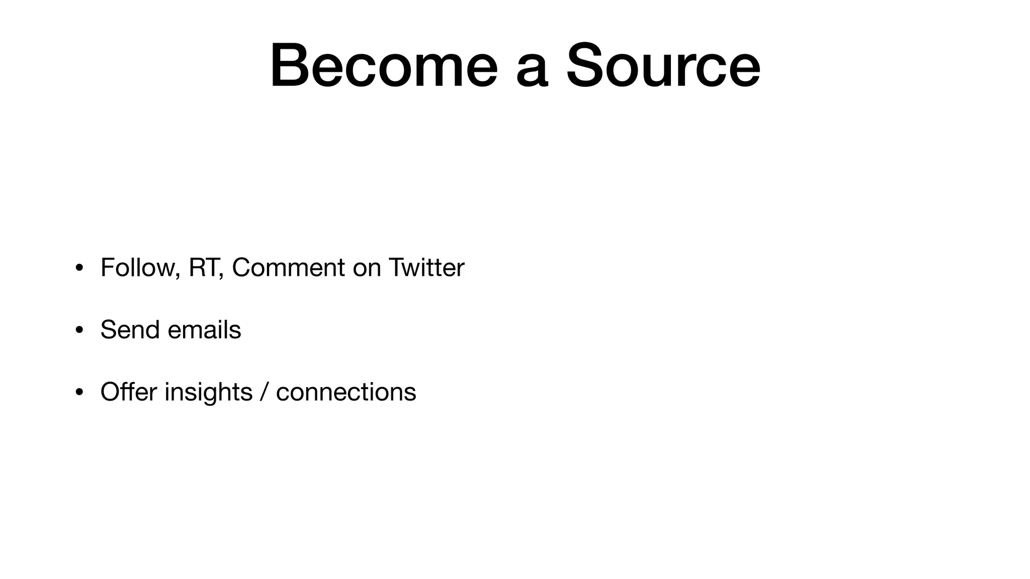 Become a Source
• Follow, RT, Comment on Twitter

• Send emails

• Oﬀer insights / connections
 