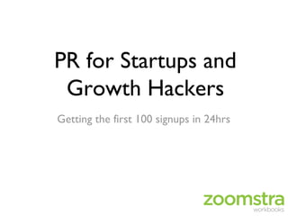 PR for Startups and
 Growth Hackers
Getting the first 100 signups in 24hrs
 