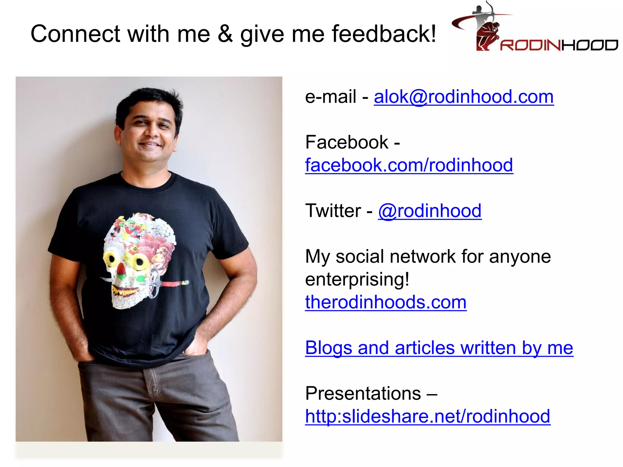 Connect with me & give me feedback!

                       e-mail - alok@rodinhood.com

                       Facebook -
                       facebook.com/rodinhood

                       Twitter - @rodinhood

                       My social network for anyone
                       enterprising!
                       therodinhoods.com

                       Blogs and articles written by me

                       Presentations –
                       http:slideshare.net/rodinhood
 