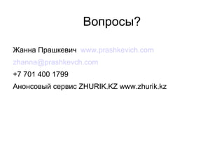 Вопросы?

Жанна Прашкевич www.prashkevich.com
zhanna@prashkevch.com
+7 701 400 1799
Анонсовый сервис ZHURIK.KZ www.zhurik.kz
 