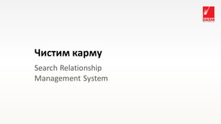 Чистим карму
Search Relationship
Management System
 