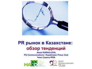 PR рынок в Казахстане:
обзор тенденций
Assel KARAULOVA,
PG Communications / Kazakhstan Press Club
Член Совета IPRA
 