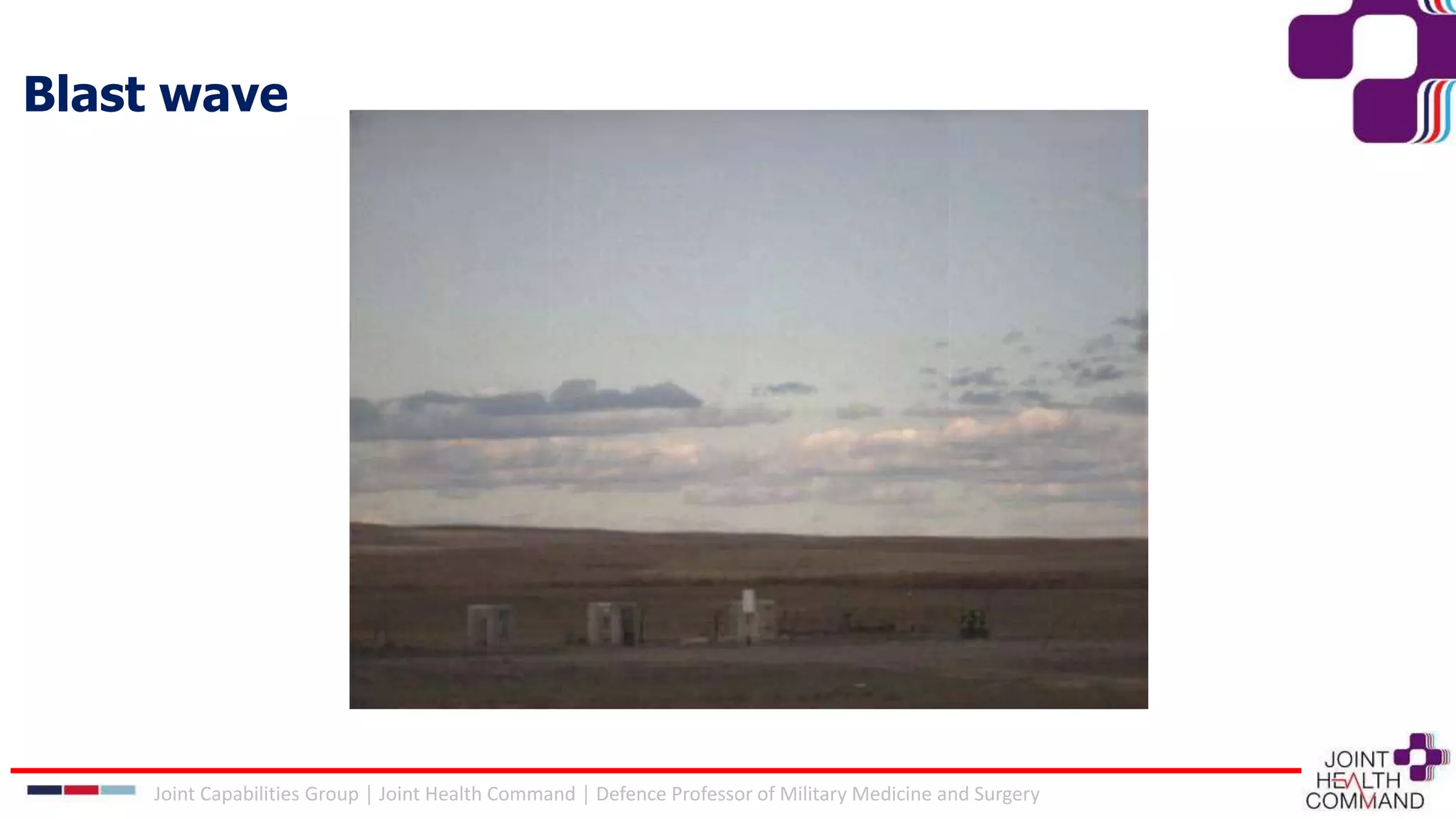 Blast wave
Joint Capabilities Group │ Joint Health Command │ Defence Professor of Military Medicine and Surgery
 