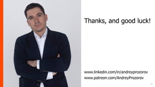 Thanks, and good luck!
www.linkedin.com/in/andreyprozorov
www.patreon.com/AndreyProzorov
22
 