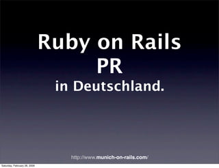 Ruby on Rails
                                   PR
                               in Deutschland.



                                 http://www.munich-on-rails.com/
Saturday, February 28, 2009
 