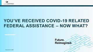 YOU’VE RECEIVED COVID-19 RELATED
FEDERAL ASSISTANCE – NOW WHAT?
into
December 9, 2020
Future.
Reimagined.
 