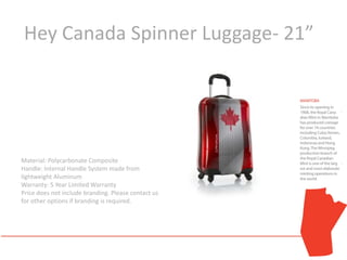 Hey Canada Spinner Luggage- 21”




Material: Polycarbonate Composite
Handle: Internal Handle System made from
lightweight Aluminum
Warranty: 5 Year Limited Warranty
Price does not include branding. Please contact us
for other options if branding is required.
 