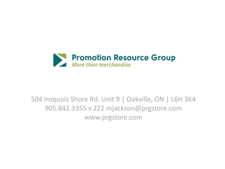 504 Iroquois Shore Rd. Unit 9 | Oakville, ON | L6H 3K4
    905.842.3355 x 222 mjackson@prgstore.com
                 www.prgstore.com
 