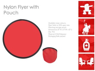 Nylon Flyer with
Pouch
Available many colours.
Flyer folds to 25% open size.
Matching storage pouch
Dimensions: 0" H x 0" W x 0" L
Dia. "9.5
Material: 210d Polyester
Packaging: Bulk packed
 