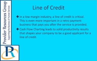 Line of Credit
In a low margin industry, a line of credit is critical.
This is even more important in a retro payment
bus...
