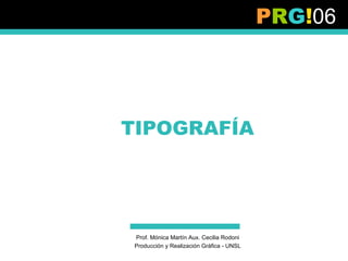 PRG!06




TIPOGRAFÍA




 Prof. Mónica Martín Aux. Cecilia Rodoni
 Producción y Realización Gráfica - UNSL
 