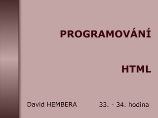 PROGRAMOVÁNÍ  HTML David HEMBERA 33. - 34. hodina 