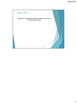 09/07/2013
5
Tarea - Foro
¿porque las computadoras trabajan basadas en el sistema
de numeración binario?
 