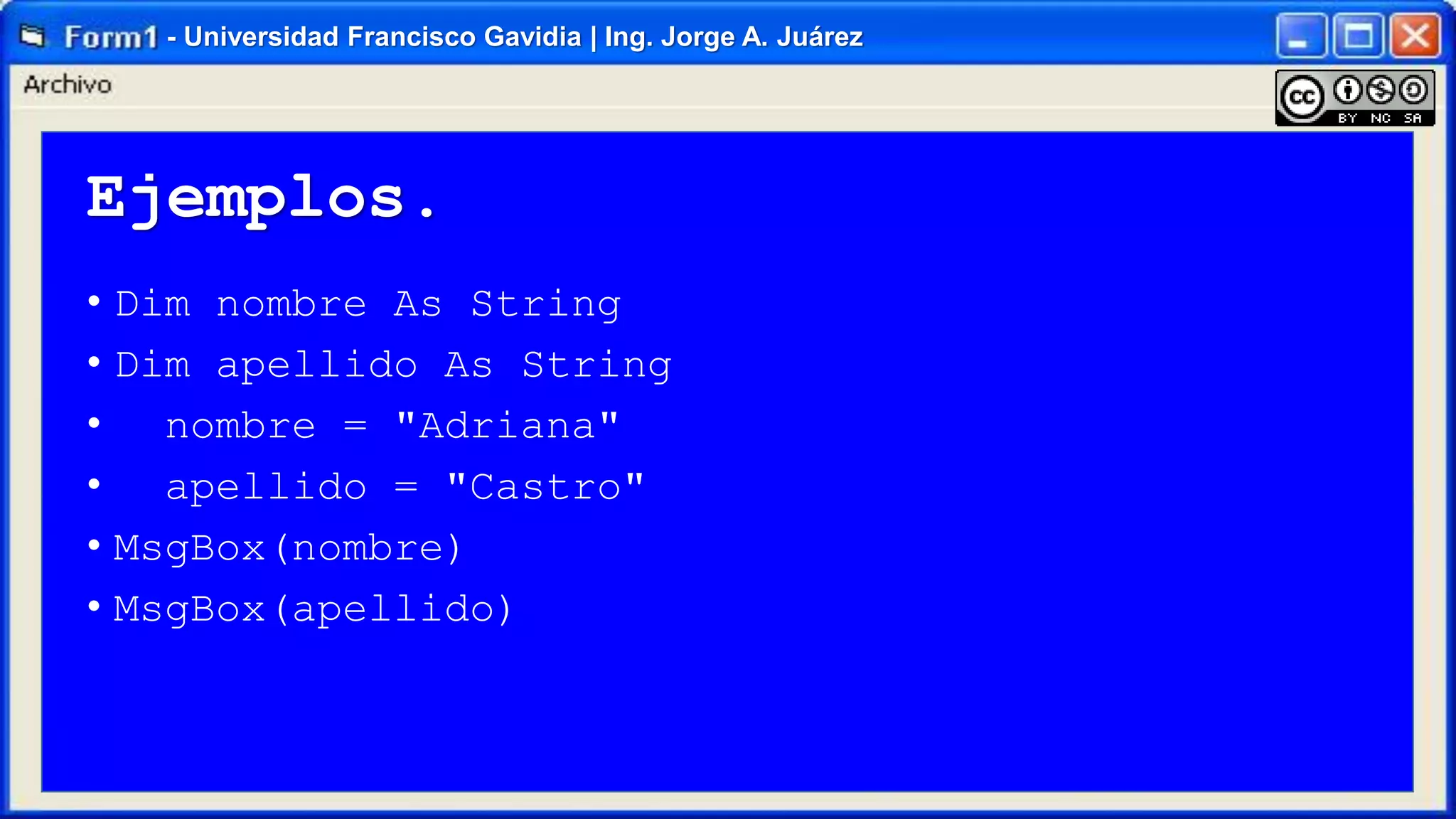 - Universidad Francisco Gavidia | Ing. Jorge A. Juárez

Ejemplos.
• Dim nombre As String
• Dim apellido As String
• nombre = "Adriana"
• apellido = "Castro"
• MsgBox(nombre)
• MsgBox(apellido)

 