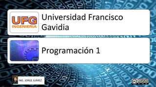 Universidad Francisco
Gavidia
Programación 1
ING. JORGE JUÁREZ
 