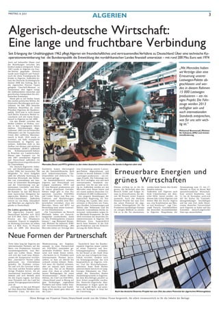 FREITAG, 6. JULI
                                                                                            ALGERIEN                                                                                                                 3



Algerisch-deutsche Wirtschaft:
Eine lange und fruchtbare Verbindung
Seit Erlangung der Unabhängigkeit 1962 pflegt Algerien ein freundschaftliches und vertrauensvolles Verhältnis zu Deutschland. Über eine technische Ko-
operationsvereinbarung hat die Bundesrepublik die Entwicklung des nordafrikanischen Landes finanziell unterstützt – mit rund 200 Mio. Euro seit 1974
Auch auf kultureller Ebene sind
die Beziehungen zwischen den
beiden Ländern erfolgreich: Schon
1963 wurde in Algerien ein Goe-                                                                                                                                                         „Mit Mercedes haben
the-Institut gegründet. Deutsch
wurde nach Englisch und Franzö-
                                                                                                                                                                                        wir Verträge über eine
sisch die dritte Fremdsprache für                                                                                                                                                       Erneuerung unserer
Kinder in Algerien. Außerdem be-
kam das Deutsche Archäologische                                                                                                                                                         Lastwagen-Palette ab-
Institut 2008 den Auftrag, das in
der algerischen Provinz Tipaza                                                                                                                                                          geschlossen und wer-
gelegene Cherchell-Museum zu
restaurieren; dort lagern einige
                                                                                                                                                                                        den in diesem Rahmen
der bedeutendsten römischen und
griechischen Antiquitäten des afri-
                                                                                                                                                                                        15 000 Lastwagen
kanischen Kontinents.                                                                                                                                                                   produzieren – ein rie-
   Heute gibt es auf beiden Seiten
den starken politischen Willen, die                                                                                                                                                     siges Projekt. Die Fahr-
bilateralen Beziehungen noch aus-
zubauen. Im Jahr 2001 besuchte
                                                                                                                                                                                        zeuge werden 2013
Abdelaziz Bouteflika als erster
Präsident Algeriens die Bundesre-
                                                                                                                                                                                        verfügbar sein und
publik, 2010 kam er noch einmal                                                                                                                                                         auch internationalen
nach Berlin. Kanzlerin Merkel re-
vanchierte sich mit einem Staats-                                                                                                                                                       Standards entsprechen,
besuch in Algerien im Juli 2008.
   Um den Handel zwischen den                                                                                                                                                           was für uns sehr wich-
beiden Ländern zu fördern, wur-
den in den vergangenen Jahren
                                                                                                                                                                                        tig ist.“
mehrere Vereinbarungen abge-
schlossen. 2005 trat ein bilaterales                                                                                                                                                    Mohamed Benmeradi, Minister
Abkommen mit der Europäischen                                                                                                                                                           für Industrie, KMU und Investi-
Union über zollfreien Warenaus-                                                                                                                                                         tionsförderung
tausch in Kraft; 2010 wurde es
erweitert, um mehr europäische
Investitionen in Algerien aus-
zulösen. Außerdem sieht es den
Aufbau von kleinen und mittleren
Unternehmen (KMU) außerhalb
des     Kohlenwasserstoff-Sektors
in Branchen wie Landwirtschaft,
Wasser oder Transport vor. Im
Jahr 2007 vereinbarten Algerien
und Deutschland außerdem ein
Doppelbesteuerungsabkommen
für Unternehmen.                       Mercedes, Deutz und MTU gehören zu den vielen deutschen Unternehmen, die bereits in Algerien aktiv sind
   Die Deutsch-Algerische Indus-


                                                                                                                  Erneuerbare Energien und
trie- und Handelskammer, einge-        Ausfuhren kamen überwiegend         eine Erneuerung unserer Lastwa-
richtet 2006, hat inzwischen 760       aus der Automobilbranche, doch      gen-Palette abgeschlossen und
Mitglieder. Zu ihren Aufgaben          auch Industriemaschinen, Che-       werden in diesem Rahmen 15 000
zählt die offizielle Vertretung der    mieprodukte und elektrische Ge-     Lastwagen produzieren – ein rie-
deutschen Wirtschaft, das Verbin-
den von Unternehmen mit Inte-
resse an bilateralen Beziehungen
und die Unterstützung von ge-
                                       räte waren gefragt.
                                         Im Automobilbereich arbeiten
                                       Algerien und Deutschland seit
                                       Langem zusammen. SNVI und
                                                                           siges Projekt. Die Fahrzeuge wer-
                                                                           den 2013 verfügbar sein und auch
                                                                           internationalen Standards ent-
                                                                           sprechen, was für uns sehr wich-
                                                                                                                  grünes Wirtschaften
meinsamen Geschäfts- und Han-          ZF zum Beispiel produzieren seit    tig ist. Außerdem werden wir mit      Ebenso wichtig ist es für Al-       werden beide Seiten ihre Kräfte    Veranstaltung vom 15. bis 17.
delsaktivitäten. So organisierte       30 Jahren gemeinsam Getriebe.       Mercedes neue Busse bauen und         gerien, die Wirtschaft über den     bündeln müssen.                    Oktober in Oran ist dieses Mal
die Kammer im Juni den Besuch          Ebenso lange gibt es eine Ko-       mit einem anderen deutschen Un-       Bereich Erdöl und Erdgas hi-        Außerdem will Algerien auch        umweltfreundliche Wirtschaft.
einer bayerischen Delegation bei       operation zwischen EQUIPAG          ternehmen 45.000 Großmotoren.“        naus zu diversifizieren, der der-   beim Umweltschutz mit deut-        Eine weitere Konferenz, vom
algerischen Medizin- und Elek-         und Lieber Deutz zum Bau von          Die jüngsten Bemühungen der         zeit 98 Prozent seiner Exporte      scher Hilfe besser werden. „In     12. bis 18. November, wird sich
tronik-Unternehmen. Außerdem           Traktoren und Baufahrzeugen.        algerischen Regierung zur Ent-        ausmacht. Auch das deutsche         diesem Jahr richtet Algerien zum   mit der Kultur für Unterneh-
vertritt sie von Köln, Düsseldorf      Immer wieder werden neue Part-      wicklung des Landes über Inve-        Desertec-Projekt hat zum Ziel,      dritten Mal die Enviro Algeria     mensgründungen beschäftigen
und München aus algerische Mit-        nerschaften vereinbart, etwa mit    stitionen in Bereichen wie Trans-     das solare Potenzial der alge-      aus, eine Kombination aus Mes-     und hat zum Ziel, mehr Absol-
glieder in Deutschland.                Mercedes, Deutz und MTU zur         port (Straßen, Schienenwegen und      rischen Wüstengebiete für die       se und Konferenz“, sagt Chri-      venten deutscher Universitäten
                                       Herstellung einer neuen Generati-   Häfen) oder Wohnraum sind für         Produktion nachhaltiger Energie     stoph Partsch, Geschäftsführer     nach Algerien zu holen und das
Die Zahlen sprechen für sich           on von Dieselmotoren.               deutsche Unternehmen höchst in-       im riesigen Maßstab zu nutzen.      der deutschen Auslandskammer       Entstehen deutsch-algerischer
Die algerischen Exporte nach             „Für Unternehmen im Bereich       teressant, insbesondere wegen ih-     Um es in die Tat umzusetzen,        in Algerien. Hauptthema der        Start-ups anzuschieben.
Deutschland beliefen sich 2010         Mechanik haben wir Entwick-         rer Mechanik-Kompetenz. Im Jahr
auf 6,93 Mrd. Euro, wobei 95,7         lungspläne verabschiedet, damit     2010 erreichten die deutschen Di-
Prozent aus der Ölindustrie            sie ihre Produktpaletten erneuern   rektinvestitionen in Algerien 350
stammten. Exporte in umgekehr-         können.“, sagt Mohamed Benme-       Millionen Euro, hauptsächlich
ter Richtung erreichten im selben      radi, Minister für Industrie, KMU   durch Joint Ventures in der Erd-
Jahr 1,4 Mrd. Euro, 32 Prozent         und Investitionsförderung. „Mit     gas-Produktion und die Elektrifi-
mehr als 2009. Die deutschen           Mercedes haben wir Verträge über    zierung des Bahn-Netzes.



Neue Formen der Partnerschaft
Viele Jahre lang hat Algerien mit      Modernisierung des Angebots           Tatsächlich lässt die Bundes-
internationalen Partnern auf der       anstand: In einer Partnerschaft     republik Algerien immer stärker
Basis von Produktions lizenzen         mit EQUIPAG entstanden ge-          an seiner Expertise und Aus-
zusammengearbeitet, zum Bei-           meinsame Produkte, deren Ge-        bildungskompetenz       teilhaben.
spiel mit Lieber Deutz. Heute          winn sich beide Seiten teilten.     So hat Knauf in der Stadt Oran
will sich das Land neue Dimen-         „Am besten ist es, Produkte nach    nicht nur eine erfolgreiche Gips-
sionen der Kooperation erschlie-       internationalen Normen herzu-       Fabrik errichtet, sondern auch
ßen: „Interaktive“ Partner sollen      stellen, so dass sie überall hin    ein Schulungszentrum, das sich
gemeinsam ein Unternehmen              verkauft werden können. Natür-      hauptsächlich an Algerier rich-
gründen, die Produkte verkau-          lich muss die Qualität stimmen,     tet. Und die Wirtschaftsstaats-
fen und sich die Gewinne teilen.       aber sie müssen auch interna-       sekretärin Anne Ruth Herkes
Aus einer solchen Struktur gehen       tional sein. Das ist im Moment      unterzeichnete kürzlich ein lang-
fertige Produkte hervor, die als       unser Ziel, denn es schafft die     fristiges Abkommen zur Über-
international bezeichnet werden        besten Bedingungen für einen        nahme des deutschen dualen
können und sich deshalb auch           Wissenstransfer“, erklärt Bachir    Ausbildungssystems in Algerien,
für den Export eignen. Auf diese       Dehimi, der Chef von EQUIPAG.       bei dem Beschäftigte parallel zu
neue Dynamik zielt das Land bei        „Deutschland stand in Bezug auf     ihrer Arbeit ausgebildet werden.
seinen Fertigungspartnerschaften       gute Technologie, angesehene        Die Deutsche-Algerische Han-
jetzt ab.                              Produkte und einem hohen Stan-      delskammer in Algier spielt da-
  „Gelungen ist das zum Beispiel       dard bei Know-how und Ausbil-       bei eine große Rolle und unter-
mit dem deutschen Mähdrescher-         dung schon immer ganz oben auf      stützt die Kollegen in Oran bei
Hersteller Claas, bei dem eine         der Liste.“                         der Umsetzung.                         Auch das deutsche Desertec-Projekt hat zum Ziel, das solare Potenzial der algerischen Wüstengebiete


                         Diese Beilage zur Financial Times Deutschland wurde von der Globus Vision hergestellt, die allein verantwortlich ist für die Inhalte der Beilage
 